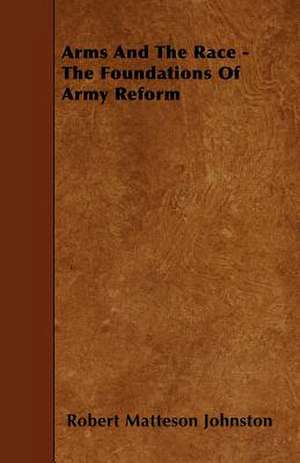 Arms And The Race - The Foundations Of Army Reform de Robert Matteson Johnston