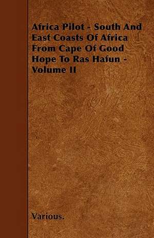 Africa Pilot - South and East Coasts of Africa from Cape of Good Hope to Ras Hafun - Volume II de various