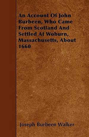 An Account Of John Burbeen, Who Came From Scotland And Settled At Woburn, Massachusetts, About 1660 de Joseph Burbeen Walker