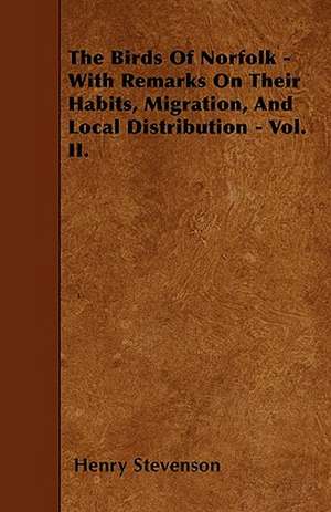 The Birds Of Norfolk - With Remarks On Their Habits, Migration, And Local Distribution - Vol. II. de Henry Stevenson