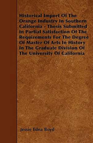 Historical Import Of The Orange Industry In Southern California - Thesis Submitted In Partial Satisfaction Of The Requirements For The Degree Of Master Of Arts In History In The Graduate Division Of The University Of California de Jessie Edna Boyd