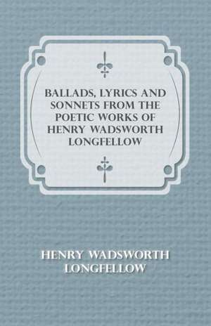 Ballads, Lyrics and Sonnets from the Poetic Works of Henry Wadsworth Longfellow de Henry Wadsworth Longfellow