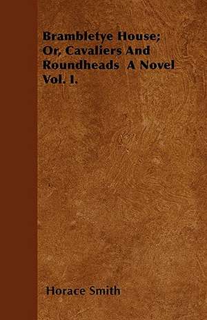 Brambletye House; Or, Cavaliers And Roundheads A Novel Vol. I. de Horace Smith