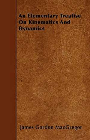 An Elementary Treatise On Kinematics And Dynamics de James Gordon MacGregor