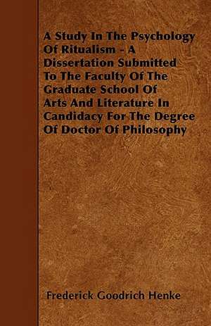 A Study In The Psychology Of Ritualism - A Dissertation Submitted To The Faculty Of The Graduate School Of Arts And Literature In Candidacy For The Degree Of Doctor Of Philosophy de Frederick Goodrich Henke