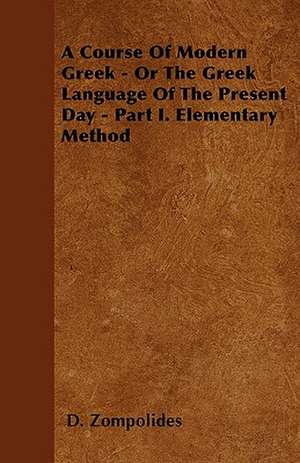 A Course Of Modern Greek - Or The Greek Language Of The Present Day - Part I. Elementary Method de D. Zompolides