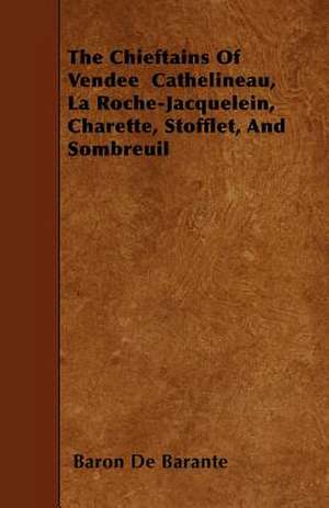 The Chieftains Of Vendee Cathelineau, La Roche-Jacquelein, Charette, Stofflet, And Sombreuil de Baron De Barante