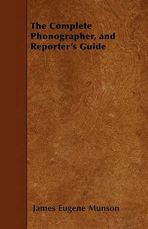 The Complete Phonographer, and Reporter's Guide de James Eugene Munson