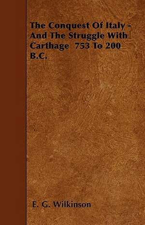 The Conquest Of Italy - And The Struggle With Carthage 753 To 200 B.C. de E. G. Wilkinson