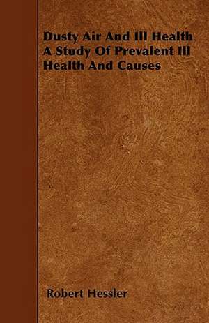 Dusty Air And Ill Health A Study Of Prevalent Ill Health And Causes de Robert Hessler