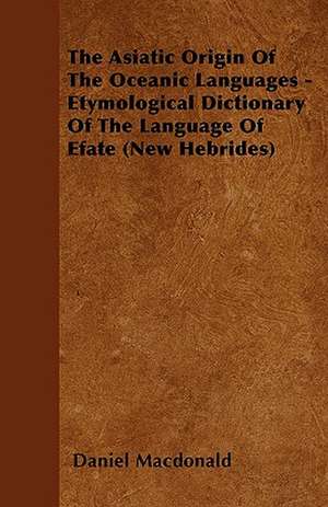 The Asiatic Origin Of The Oceanic Languages - Etymological Dictionary Of The Language Of Efate (New Hebrides) de Daniel Macdonald