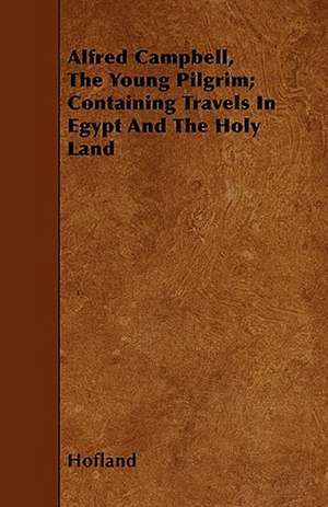 Alfred Campbell, The Young Pilgrim; Containing Travels In Egypt And The Holy Land de Hofland