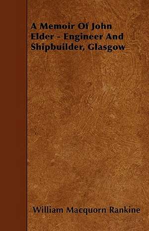 A Memoir Of John Elder - Engineer And Shipbuilder, Glasgow de William Macquorn Rankine