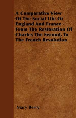 A Comparative View Of The Social Life Of England And France - From The Restoration Of Charles The Second, To The French Revolution de Mary Berry