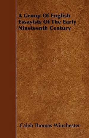 A Group Of English Essayists Of The Early Nineteenth Century de Caleb Thomas Winchester