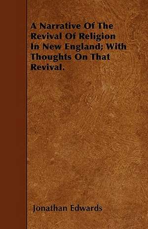 A Narrative Of The Revival Of Religion In New England; With Thoughts On That Revival. de Jonathan Edwards