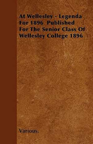 At Wellesley - Legenda for 1896 Published for the Senior Class of Wellesley College 1896 de various