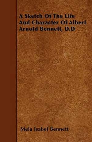 A Sketch Of The Life And Character Of Albert Arnold Bennett, D.D de Mela Isabel Bennett