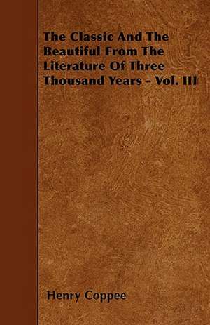 The Classic And The Beautiful From The Literature Of Three Thousand Years - Vol. III de Henry Coppee