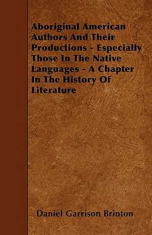 Aboriginal American Authors And Their Productions - Especially Those In The Native Languages - A Chapter In The History Of Literature de Daniel Garrison Brinton