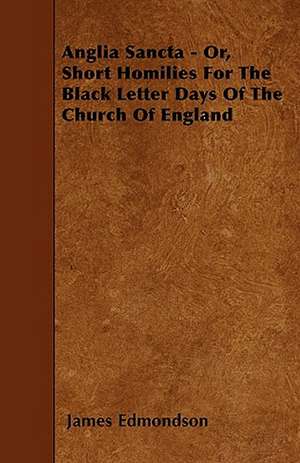 Anglia Sancta - Or, Short Homilies For The Black Letter Days Of The Church Of England de James Edmondson