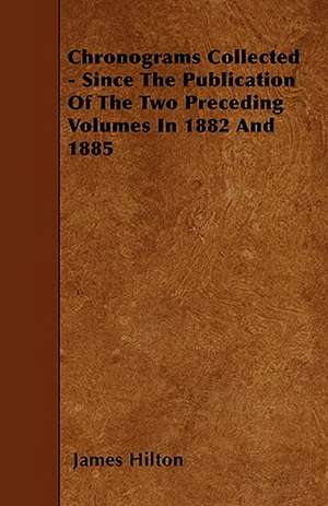 Chronograms Collected - Since The Publication Of The Two Preceding Volumes In 1882 And 1885 de James Hilton