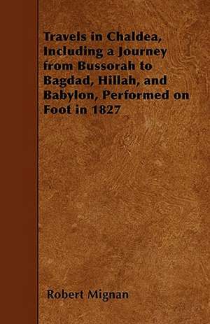 Travels in Chaldea, Including a Journey from Bussorah to Bagdad, Hillah, and Babylon, Performed on Foot in 1827 de Robert Mignan