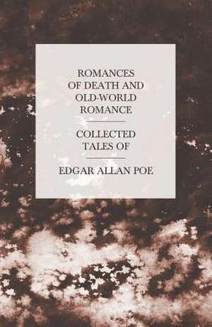 Romances of Death and Old-World Romance - Collected Tales of Edgar Allan Poe de Edgar Allan Poe