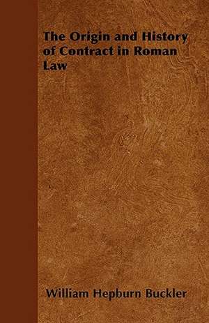 The Origin and History of Contract in Roman Law de William Hepburn Buckler