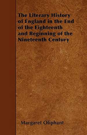 The Literary History of England in the End of the Eighteenth and Beginning of the Nineteenth Century de Margaret Oliphant