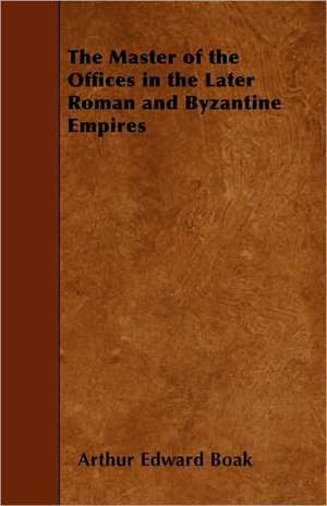 The Master of the Offices in the Later Roman and Byzantine Empires de Arthur Edward Boak