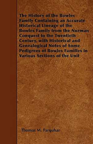 The History of the Bowles Family Containing an Accurate Historical Lineage of the Bowles Family from the Norman Conquest to the Twentieth Century, with Historical and Genealogical Notes of Some Pedigrees of Bowles Families in Various Sections of the Unit de Thomas M Farquhar