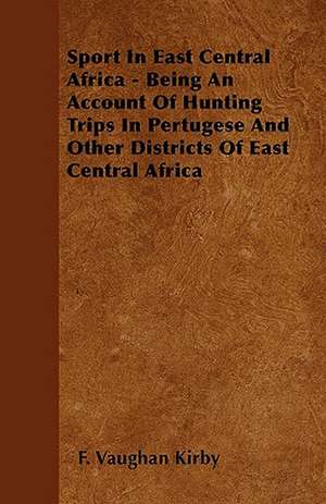 Sport In East Central Africa - Being An Account Of Hunting Trips In Pertugese And Other Districts Of East Central Africa de F Vaughan Kirby