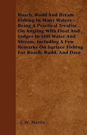 Roach, Rudd And Bream Fishing In Many Waters - Being A Practical Treatise On Angling With Float And Ledger In Still Water And Stream, Including A Few Remarks On Surface Fishing For Roach, Rudd, And Dace de J. W. Martin