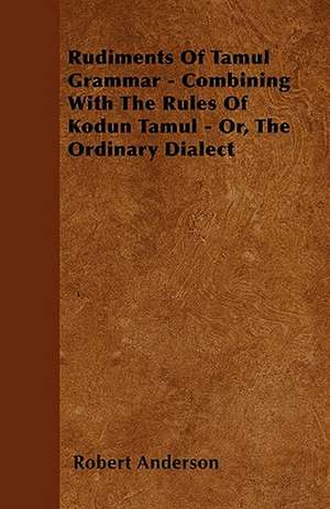 Rudiments Of Tamul Grammar - Combining With The Rules Of Kodun Tamul - Or, The Ordinary Dialect de Robert Anderson