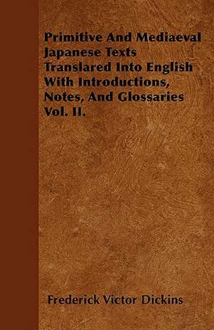 Primitive And Mediaeval Japanese Texts Translared Into English With Introductions, Notes, And Glossaries Vol. II. de Frederick Victor Dickins