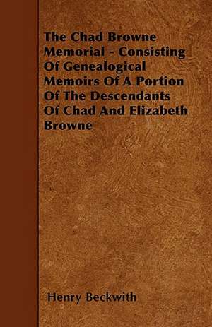 The Chad Browne Memorial - Consisting Of Genealogical Memoirs Of A Portion Of The Descendants Of Chad And Elizabeth Browne de Henry Beckwith