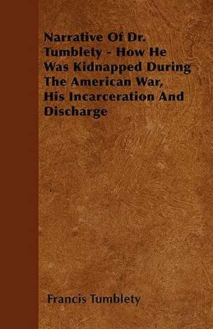 Narrative Of Dr. Tumblety - How He Was Kidnapped During The American War, His Incarceration And Discharge de Francis Tumblety