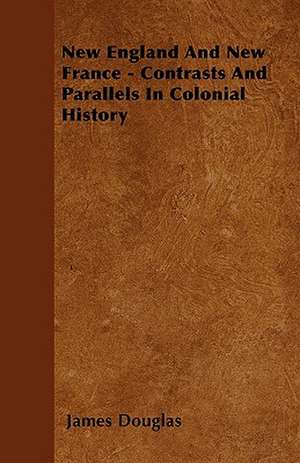 New England And New France - Contrasts And Parallels In Colonial History de James Douglas