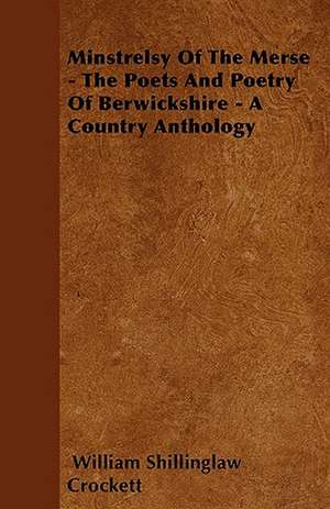 Minstrelsy Of The Merse - The Poets And Poetry Of Berwickshire - A Country Anthology de William Shillinglaw Crockett