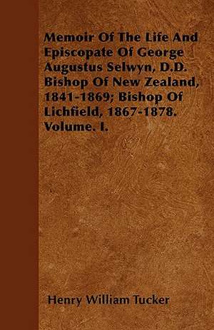 Memoir Of The Life And Episcopate Of George Augustus Selwyn, D.D. Bishop Of New Zealand, 1841-1869; Bishop Of Lichfield, 1867-1878. Volume. I. de Henry William Tucker