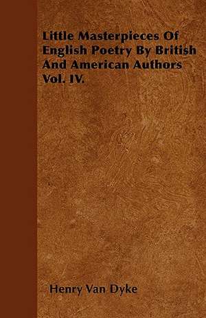 Little Masterpieces Of English Poetry By British And American Authors Vol. IV. de Henry Van Dyke