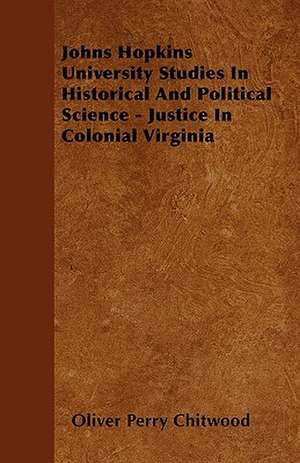 Johns Hopkins University Studies In Historical And Political Science - Justice In Colonial Virginia de Oliver Perry Chitwood