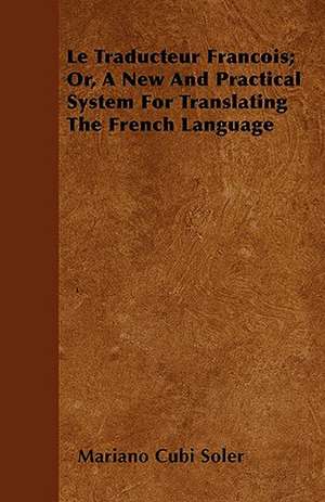 Le Traducteur Francois; Or, A New And Practical System For Translating The French Language de Mariano Cubi Soler