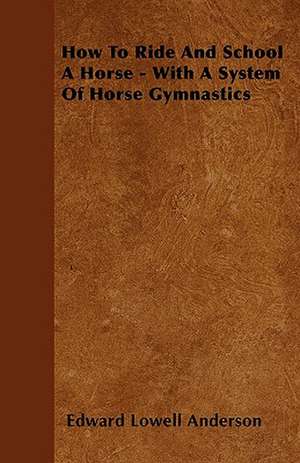 How To Ride And School A Horse - With A System Of Horse Gymnastics de Edward Lowell Anderson