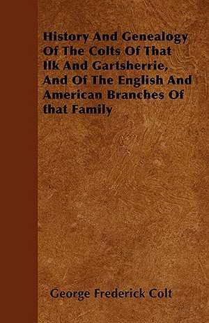 History And Genealogy Of The Colts Of That Ilk And Gartsherrie, And Of The English And American Branches Of that Family de George Frederick Colt