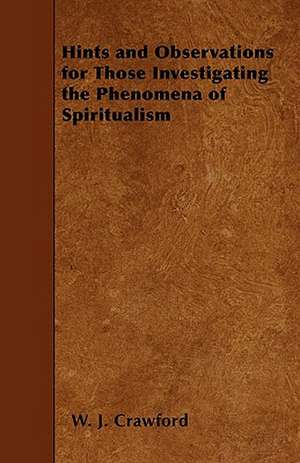 Hints and Observations for Those Investigating the Phenomena of Spiritualism de W. J. Crawford