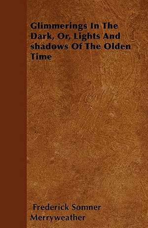 Glimmerings In The Dark, Or, Lights And shadows Of The Olden Time de Frederick Somner Merryweather