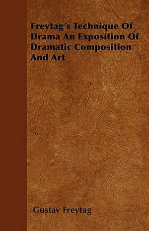 Freytag's Technique Of Drama An Exposition Of Dramatic Composition And Art de Gustav Freytag