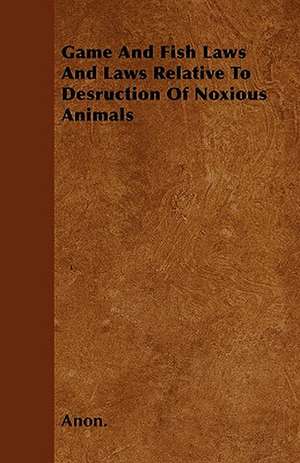 Game And Fish Laws And Laws Relative To Desruction Of Noxious Animals de Anon